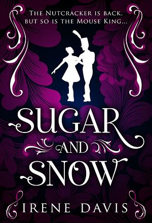 Sugar and Snow: A Nutcracker Continuation by Irene Davis