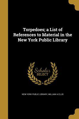 Torpedoes: A List of References in the New York Public Library [Torpedo Boat Classics] and [Naval Bibliographies] by New York Public Library, William A. Ellis