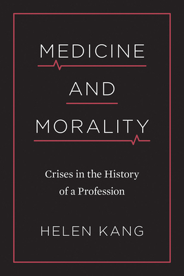 Medicine and Morality: Crises in the History of a Profession by Helen Kang