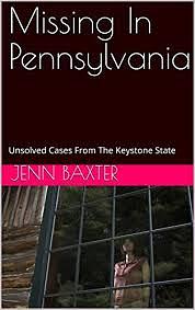 Missing In Pennsylvania: Unsolved Cases From The Keystone State by Jennifer Baxter