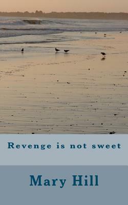 Revenge is not sweet by Mary Hill