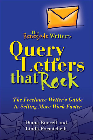 The Renegade Writer's Query Letters That Rock: The Freelance Writer's Guide to Selling More Work Faster by Linda Formichelli, Diana Burrell