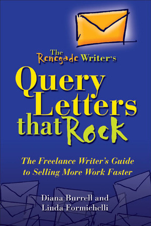 The Renegade Writer's Query Letters That Rock: The Freelance Writer's Guide to Selling More Work Faster by Diana Burrell, Linda Formichelli