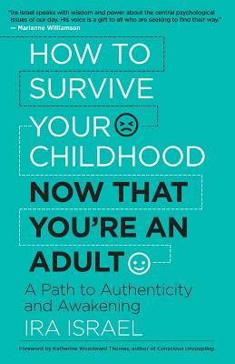 How to Survive Your Childhood Now That You're an Adult: A Path to Authenticity and Awakening by Ira Israel