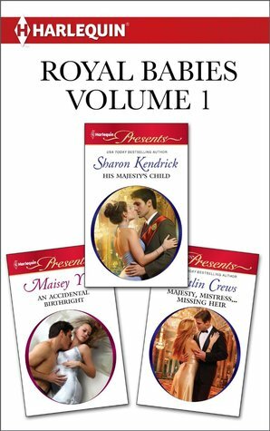Royal Babies Volume 1: His Majesty's Child / An Accidental Birthright / Majesty, Mistress...Missing Heir by Maisey Yates, Sharon Kendrick, Caitlin Crews