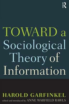 Toward a Sociological Theory of Information by Harold Garfinkel, Anne Rawls