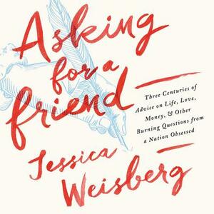 Asking for a Friend: Three Centuries of Advice on Life, Love, Money, and Other Burning Questions from a Nation Obsessed by 