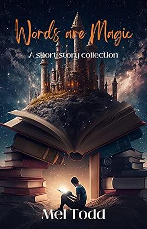 Words Are Magic: A collection of short stories by Mel Todd, Mel Todd