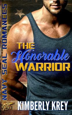 The Honorable Warrior: Navy SEAL Romance by Kimberly Krey