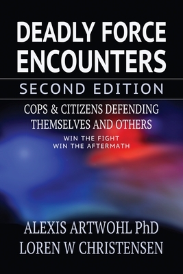 Deadly Force Encounters, Second Edition: Cops and Citizens Defending Themselves and Others by Loren W. Christensen, Alexis Artwohl