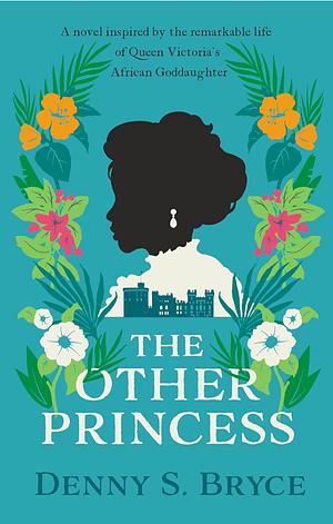 The Other Princess: The Compelling Historical Novel of Queen Victoria's Black Goddaughter by Denny S. Bryce