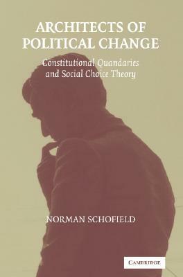 Architects of Political Change: Constitutional Quandaries and Social Choice Theory by Norman Schofield