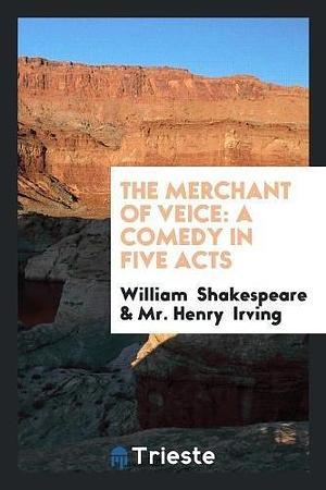 The Merchant of Veice: A Comedy in Five Acts by Henry Irving, William Shakespeare, William Shakespeare