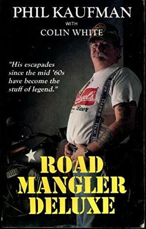 Road Mangler Deluxe: The Autobiography of Phil Kaufman...Rock'n Roll's Most Outrageous Road Manager by Phil Kaufman, Colin White