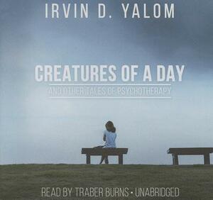 Creatures of a Day, and Other Tales of Psychotherapy by Irvin D. Yalom