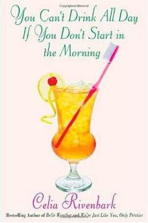 You Can't Drink All Day If You Don't Start in the Morning by Celia Rivenbark