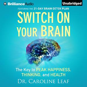 Switch On Your Brain: The Key to Peak Happiness, Thinking, and Health by Caroline Leaf