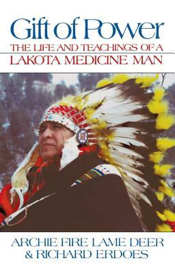 Gift of Power: The Life and Teachings of a Lakota Medicine Man by Chief Archie Fire Lame Deer, Richard Erdoes