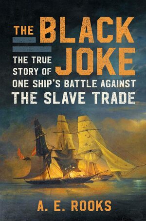 The Black Joke: The True Story of One Ship's Battle Against the Slave Trade by A.E. Rooks