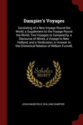 Dampier's Voyages: Consisting of a New Voyage Round the World, a Supplement to the Voyage Round the World, Two Voyages to Campeachy, a Di by John Masefield, William Dampier