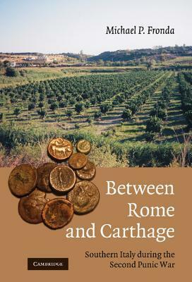 Between Rome and Carthage: Southern Italy During the Second Punic War by Michael P. Fronda