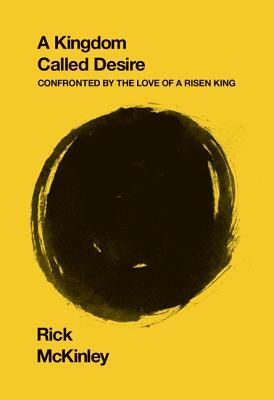 A Kingdom Called Desire: Confronted by the Love of a Risen King by Rick McKinley