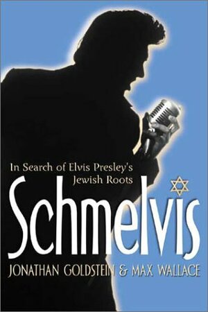 Schmelvis: In Search of Elvis Presley's Jewish Roots by Jonathan Goldstein, Max Wallace