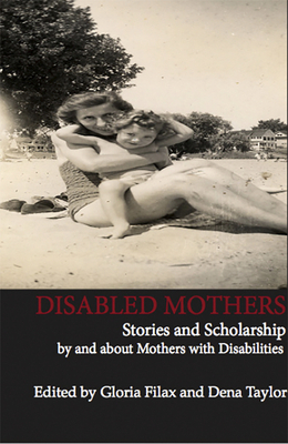 Disabled Mothers: Stories and Scholarship by and about Mother with Disabilities by Gloria Filax