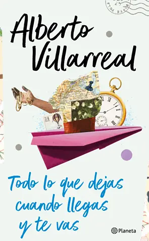 Todo Lo Que Dejas Cuando Llegas Y Te Vas by Alberto Villarreal