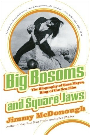 Big Bosoms and Square Jaws: The Biography of Russ Meyer, King of the Sex Film by Jimmy McDonough