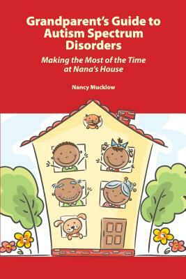 Grandparent's Guide to Autism Spectrum Disorders: Making the Most of the Time at Nana's House by Nancy Mucklow