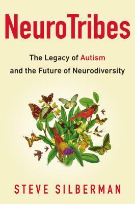 NeuroTribes: The Legacy of Autism and the Future of Neurodiversity by Steve Silberman