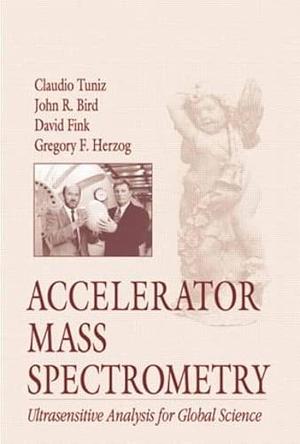Accelerator Mass Spectrometry: Ultrasensitive Analysis for Global Science by Gregory F. Herzog, John R. Bird, Claudio Tuniz, D. Fink, W. Kutschera