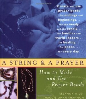 A String and a Prayer: How to Make and Use Prayer Beads by Eleanor Wiley, Maggie Oman Shannon