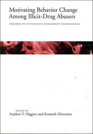 Motivating Behavior Change Among Illicit Drug Abusers: Research on Contingency Management Interventions by Stephen T. Higgins, Kenneth Silverman