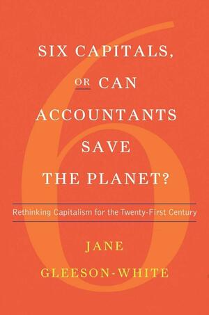 Six Capitals Updated Edition: Capitalism, climate change and the accounting revolution that can save the planet by Jane Gleeson-White