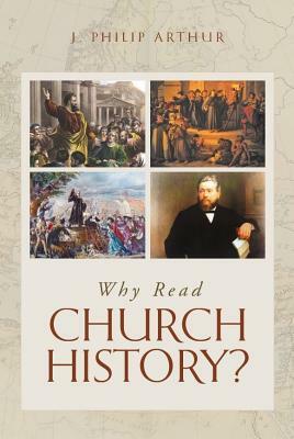 Why Read Church History? by J. Philip Arthur