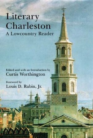 Literary Charleston: A Lowcountry Reader by Curtis Worthington, Louis D. Rubin Jr.