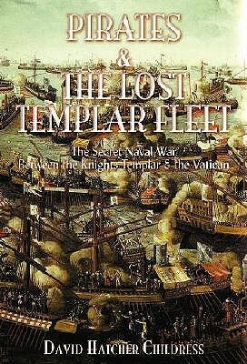 Pirates and the Lost Templar Fleet: The Secret Naval War Between the Templars & the Vatican by David Hatcher Childress
