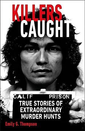 Killers Caught: True Stories of Extraordinary Murder Hunts by Emily G. Thompson