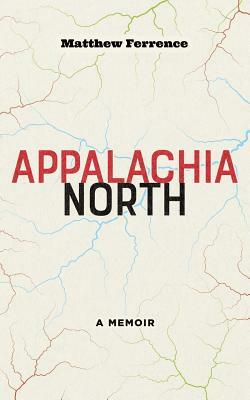 Appalachia North: A Memoir by Matthew Ferrence