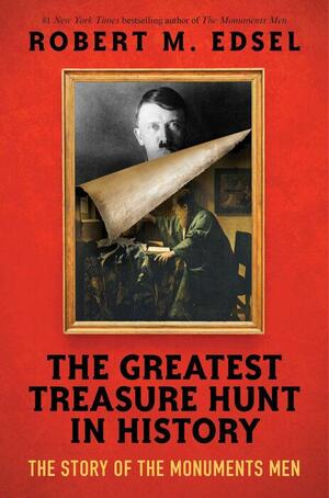 The Greatest Treasure Hunt in History: The Story of the Monuments Men by Robert M. Edsel