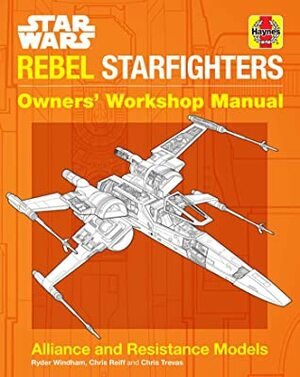 Star Wars: Rebel Starfighters: Owners' Workshop Manual by Ryder Windham, Chris Reiff, Chris Trevas
