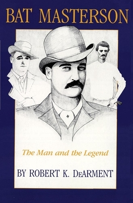Bat Masterson: The Man and the Legend by Robert K. Dearment