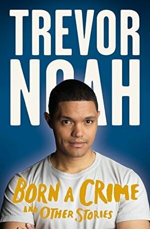 Born a Crime and Other Stories by Trevor Noah
