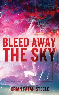 Bleed Away the Sky by Brian Fatah Steele