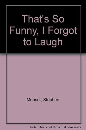 That's So Funny, I Forgot to Laugh by Stephen Mooser