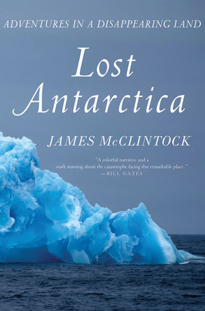 Lost Antarctica: Adventures in a Disappearing Land by James McClintock