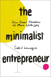 The Minimalist Entrepreneur: How Great Founders Do More with Less by Sahil Lavingia