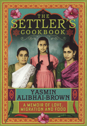 The Settler's Cookbook: A Memoir of Love, Migration and Food by Yasmin Alibhai-Brown
